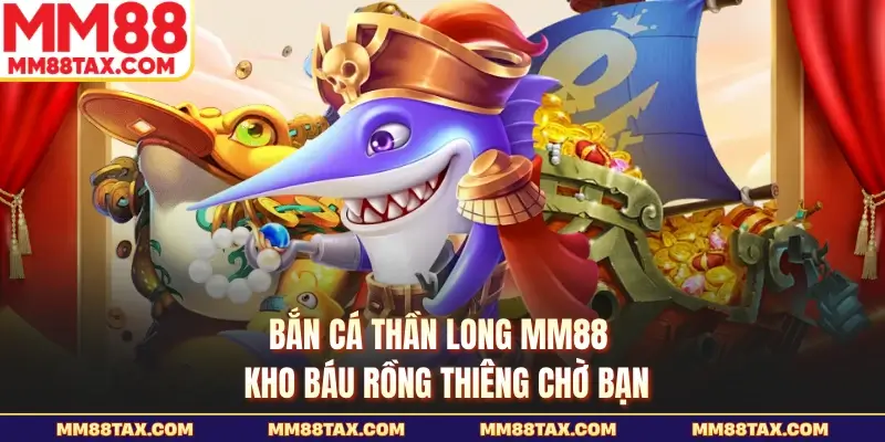 Bắn Cá Thần Long MM88 - Kho Báu Rồng Thiêng Chờ Bạn 1 bắn cá thần long mm88