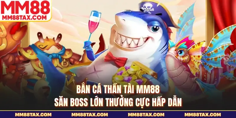 Bắn Cá Thần Tài MM88 - Săn Boss Lớn Thưởng Cực Hấp Dẫn 1 Bắn cá thần tài mm88
