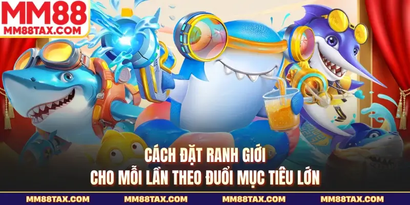 Mẹo Săn Boss Bắn Cá MM88 - Chốt Mục Tiêu Thật Nhanh Gọn 5 Cách đặt ranh giới cho mỗi lần theo đuổi mục tiêu lớn