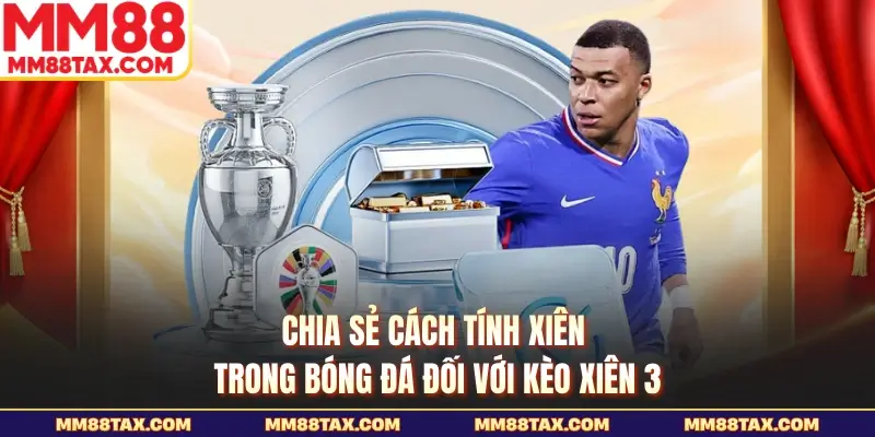 Hướng Dẫn Cách Tính Xiên Trong Bóng Đá Chuẩn Tại MM88 3 Chia sẻ cách tính xiên trong bóng đá đối với kèo xiên 3