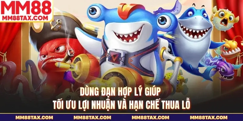 Bắn Cá Thần Long MM88 - Kho Báu Rồng Thiêng Chờ Bạn 6 Dùng đạn hợp lý giúp tối ưu lợi nhuận và hạn chế thua lỗ