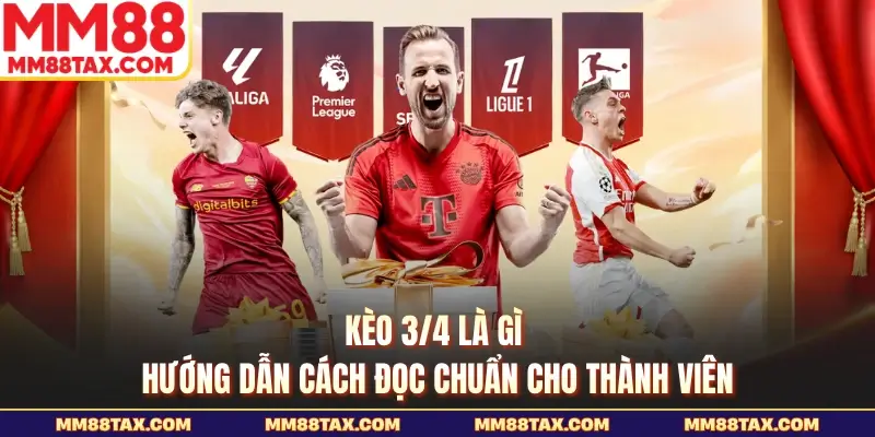 Kèo 3/4 Là Gì - Hướng Dẫn Cách Đọc Chuẩn Cho Thành Viên 1 Kèo 3/4 là gì