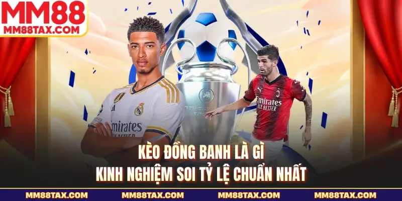 Kèo Đồng Banh Là Gì - Kinh Nghiệm Soi Tỷ Lệ Chuẩn Nhất 1 Kèo đồng banh là gì