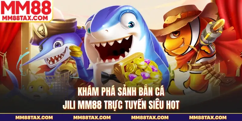 Bắn Cá Jili MM88 - Cơn Địa Chấn Giải Trí Đổi Thưởng Năm 2026 2 Khám phá sảnh bắn cá jili MM88 trực tuyến siêu hot