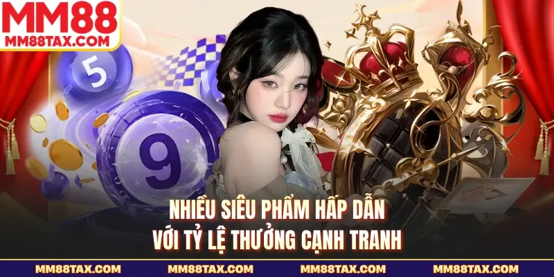 Nhiều siêu phẩm hấp dẫn với tỷ lệ thưởng cạnh tranh