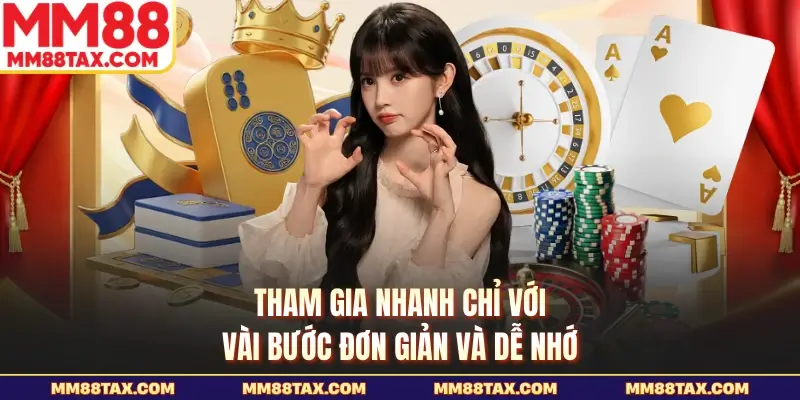Tham gia nhanh chỉ với vài bước đơn giản và dễ nhớ