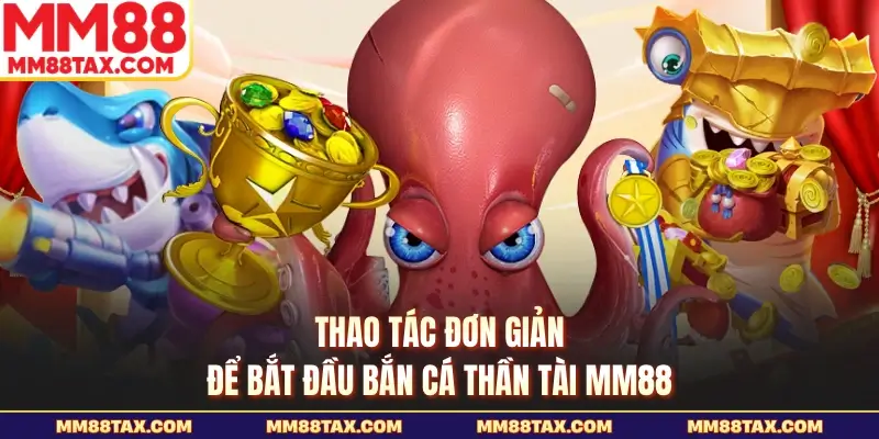 Bắn Cá Thần Tài MM88 - Săn Boss Lớn Thưởng Cực Hấp Dẫn 5 Thao tác đơn giản để bắt đầu bắn cá thần tài MM88
