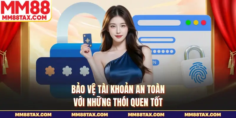 Bảo vệ tài khoản an toàn với những thói quen tốt