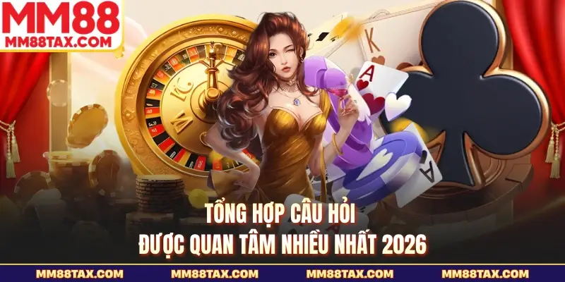 MM88 26 Tổng hợp câu hỏi được quan tâm nhiều nhất 2026